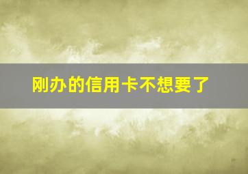 刚办的信用卡不想要了