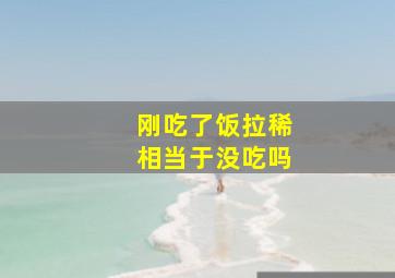 刚吃了饭拉稀相当于没吃吗