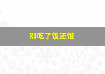 刚吃了饭还饿