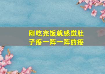 刚吃完饭就感觉肚子疼一阵一阵的疼