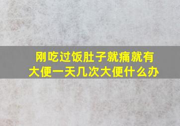 刚吃过饭肚子就痛就有大便一天几次大便什么办