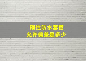 刚性防水套管允许偏差是多少