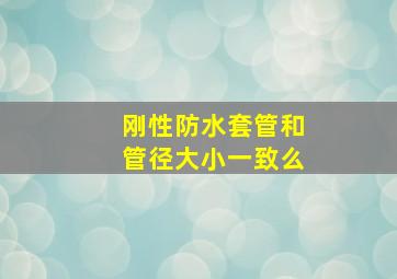 刚性防水套管和管径大小一致么