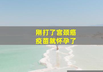 刚打了宫颈癌疫苗就怀孕了