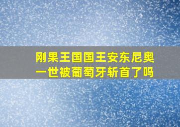 刚果王国国王安东尼奥一世被葡萄牙斩首了吗