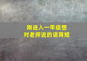 刚进入一年级想对老师说的话简短