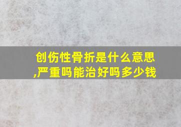 创伤性骨折是什么意思,严重吗能治好吗多少钱