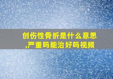 创伤性骨折是什么意思,严重吗能治好吗视频