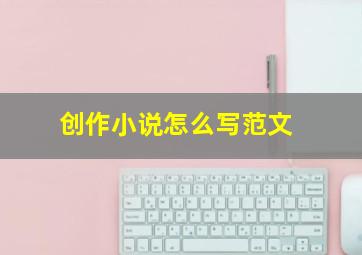 创作小说怎么写范文