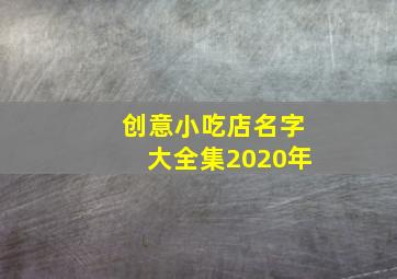 创意小吃店名字大全集2020年