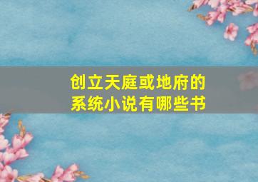 创立天庭或地府的系统小说有哪些书