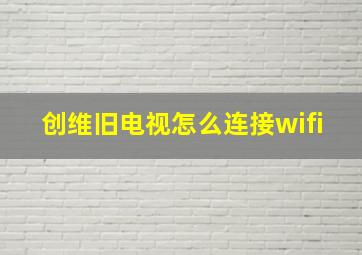 创维旧电视怎么连接wifi