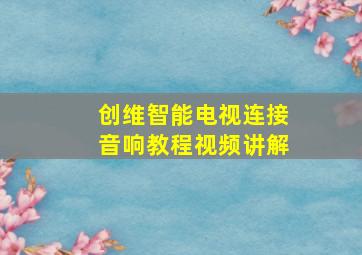 创维智能电视连接音响教程视频讲解