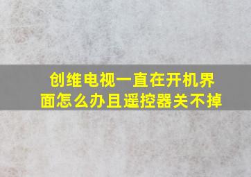 创维电视一直在开机界面怎么办且遥控器关不掉