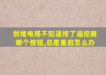 创维电视不知道按了遥控器哪个按钮,总是重启怎么办