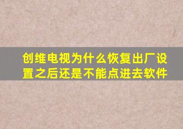 创维电视为什么恢复出厂设置之后还是不能点进去软件