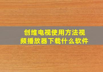 创维电视使用方法视频播放器下载什么软件