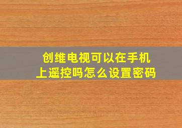 创维电视可以在手机上遥控吗怎么设置密码