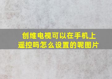 创维电视可以在手机上遥控吗怎么设置的呢图片