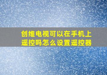 创维电视可以在手机上遥控吗怎么设置遥控器