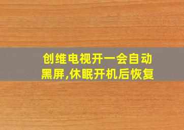 创维电视开一会自动黑屏,休眠开机后恢复