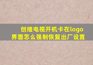 创维电视开机卡在logo界面怎么强制恢复出厂设置