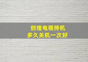 创维电视待机多久关机一次好