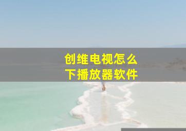 创维电视怎么下播放器软件