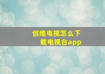 创维电视怎么下载电视台app