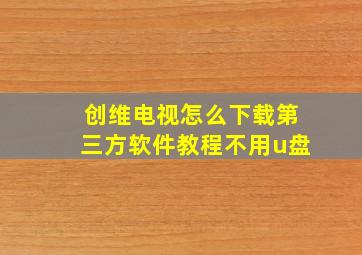 创维电视怎么下载第三方软件教程不用u盘