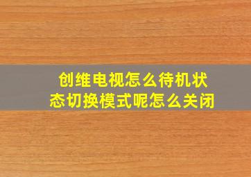 创维电视怎么待机状态切换模式呢怎么关闭