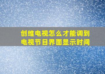 创维电视怎么才能调到电视节目界面显示时间