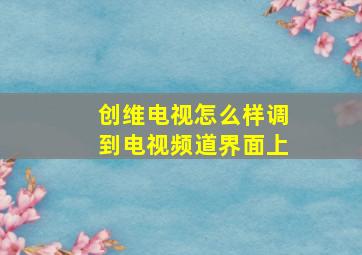 创维电视怎么样调到电视频道界面上