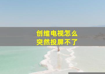 创维电视怎么突然投屏不了