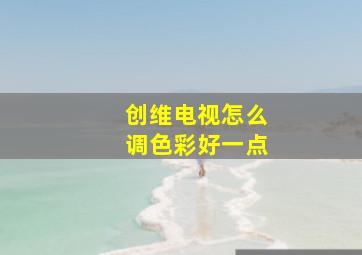 创维电视怎么调色彩好一点