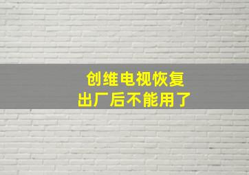 创维电视恢复出厂后不能用了