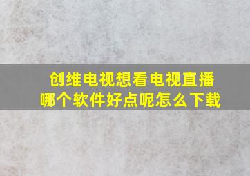 创维电视想看电视直播哪个软件好点呢怎么下载