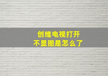 创维电视打开不显图是怎么了