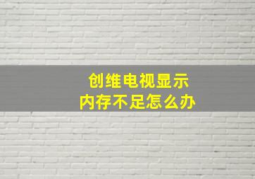 创维电视显示内存不足怎么办