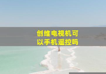 创维电视机可以手机遥控吗