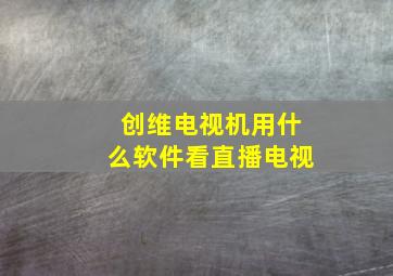 创维电视机用什么软件看直播电视