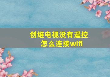 创维电视没有遥控怎么连接wifi