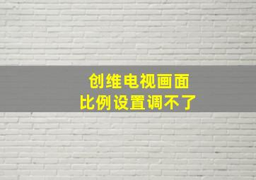 创维电视画面比例设置调不了