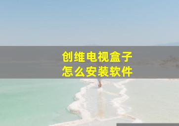 创维电视盒子怎么安装软件