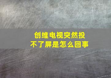 创维电视突然投不了屏是怎么回事