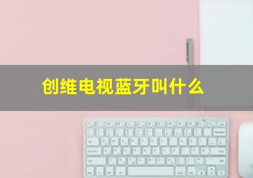 创维电视蓝牙叫什么