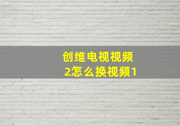 创维电视视频2怎么换视频1