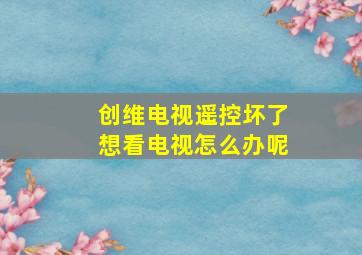 创维电视遥控坏了想看电视怎么办呢