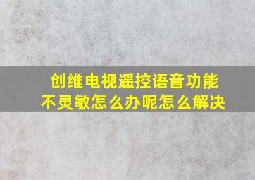 创维电视遥控语音功能不灵敏怎么办呢怎么解决