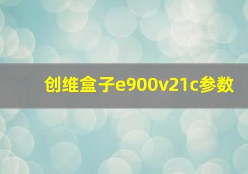 创维盒子e900v21c参数